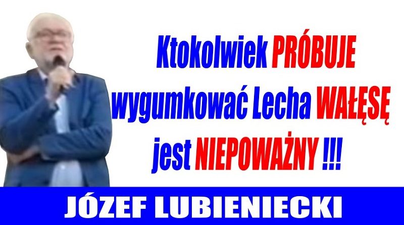 Józef Lubieniecki - Ktokolwiek próbuje wygumkować Lecha Wałęsę jest niepoważny