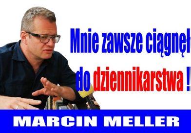 Marcin Meller - Mnie zawsze ciągnęło do dziennikarstwa